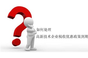 如何處理國家高新企業(yè)認(rèn)定稅收優(yōu)惠政策到期